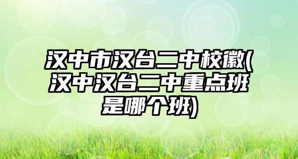 漢中市漢臺二中?；?漢中漢臺二中重點(diǎn)班是哪個班)