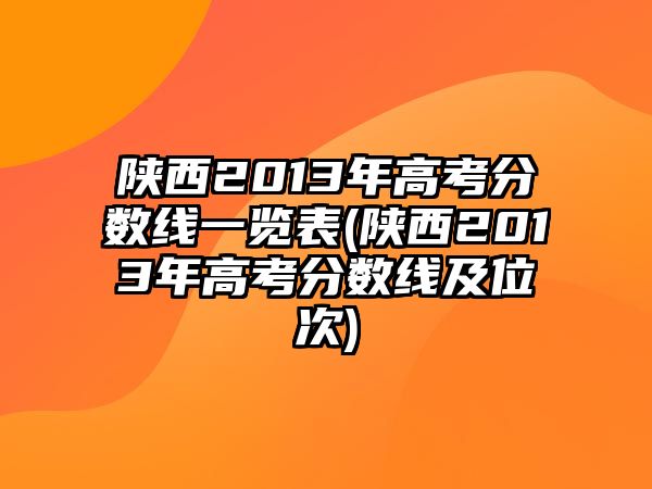 陜西2013年高考分?jǐn)?shù)線一覽表(陜西2013年高考分?jǐn)?shù)線及位次)