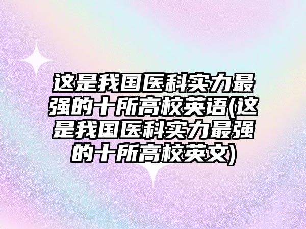 這是我國醫(yī)科實力最強的十所高校英語(這是我國醫(yī)科實力最強的十所高校英文)