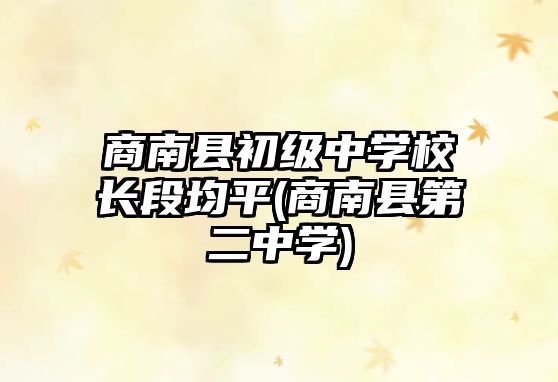 商南縣初級中學(xué)校長段均平(商南縣第二中學(xué))