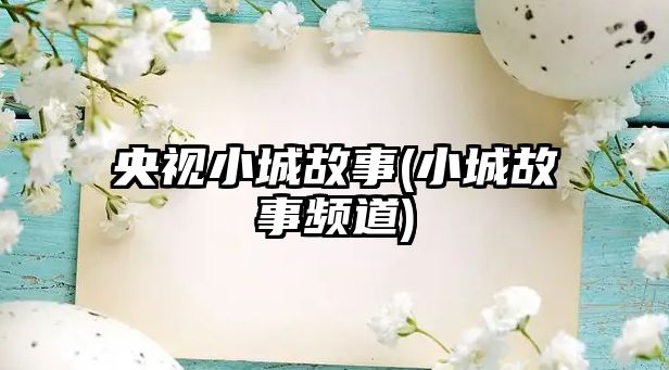 央視小城故事(小城故事頻道)