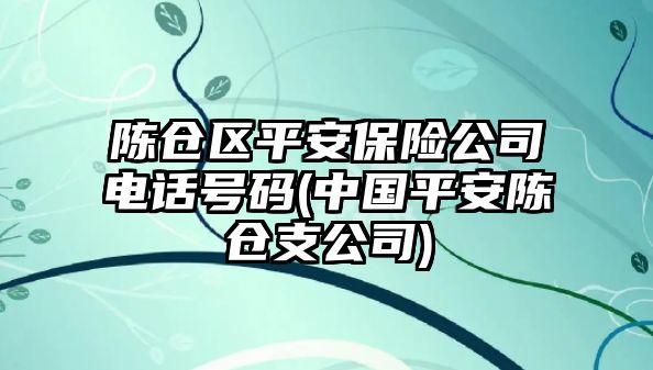 陳倉區(qū)平安保險公司電話號碼(中國平安陳倉支公司)