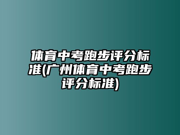 體育中考跑步評(píng)分標(biāo)準(zhǔn)(廣州體育中考跑步評(píng)分標(biāo)準(zhǔn))