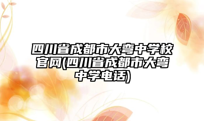 四川省成都市大彎中學校官網(wǎng)(四川省成都市大彎中學電話)