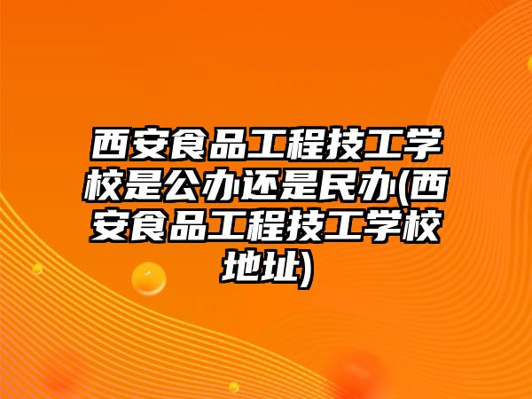 西安食品工程技工學(xué)校是公辦還是民辦(西安食品工程技工學(xué)校地址)