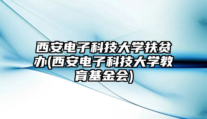 西安電子科技大學(xué)扶貧辦(西安電子科技大學(xué)教育基金會(huì))