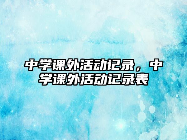 中學(xué)課外活動記錄，中學(xué)課外活動記錄表