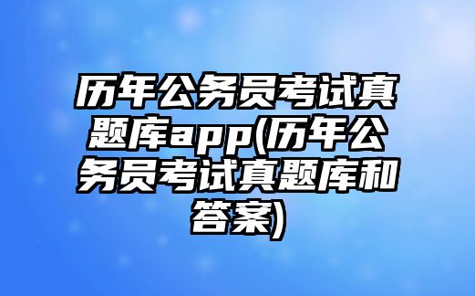 歷年公務(wù)員考試真題庫app(歷年公務(wù)員考試真題庫和答案)