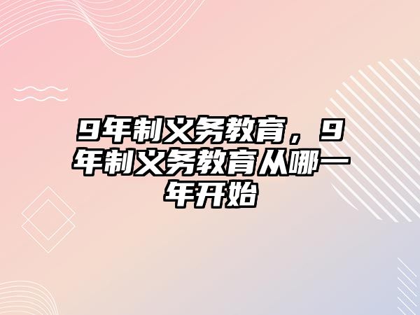 9年制義務(wù)教育，9年制義務(wù)教育從哪一年開始