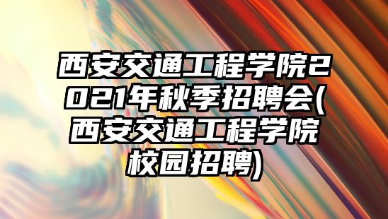 西安交通工程學(xué)院2021年秋季招聘會(huì)(西安交通工程學(xué)院校園招聘)