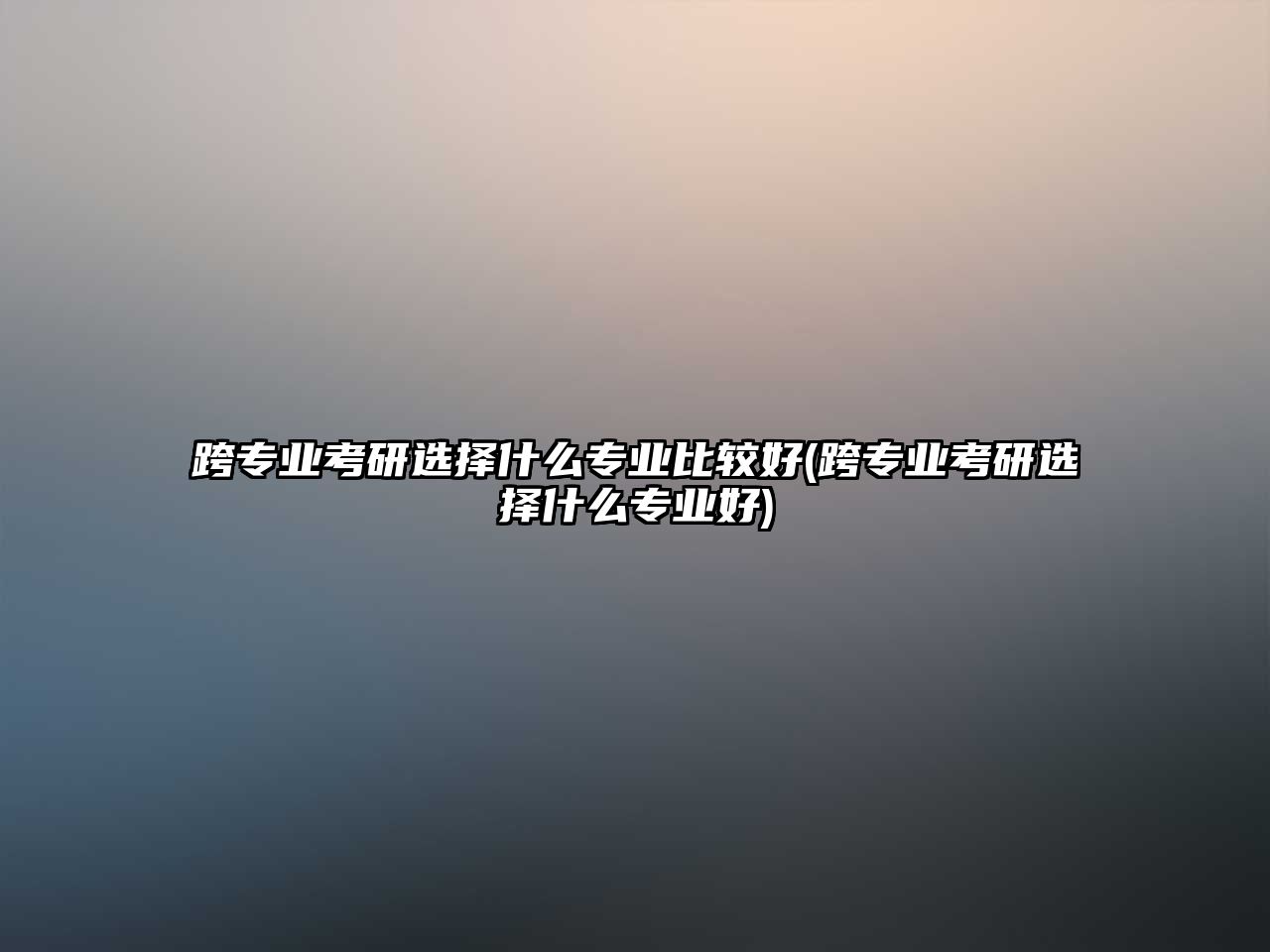 跨專業(yè)考研選擇什么專業(yè)比較好(跨專業(yè)考研選擇什么專業(yè)好)