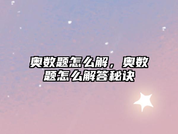 奧數(shù)題怎么解，奧數(shù)題怎么解答秘訣