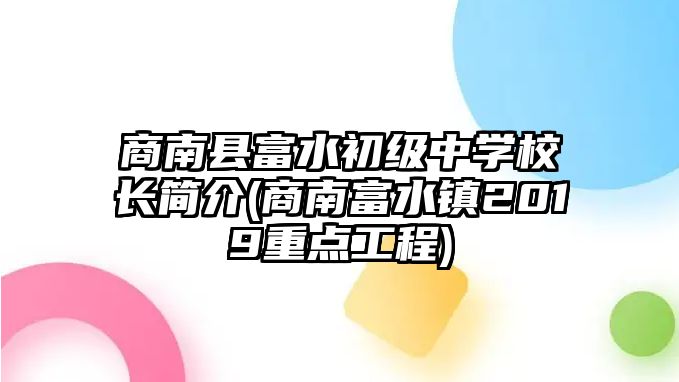 商南縣富水初級中學(xué)校長簡介(商南富水鎮(zhèn)2019重點工程)