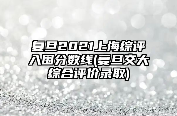 復(fù)旦2021上海綜評入圍分?jǐn)?shù)線(復(fù)旦交大綜合評價錄取)