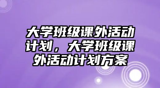 大學班級課外活動計劃，大學班級課外活動計劃方案