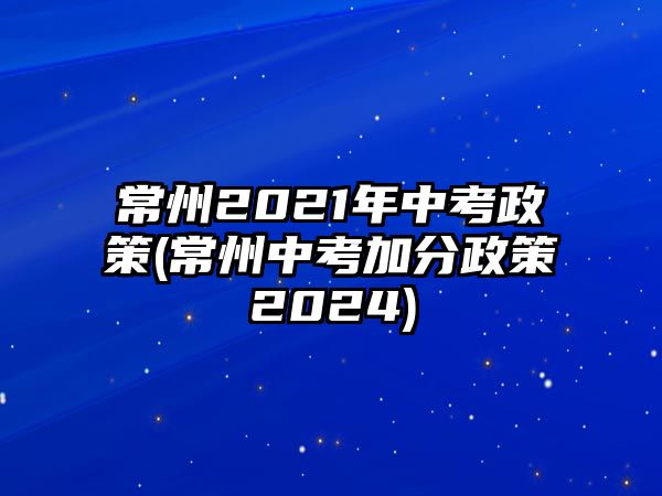 常州2021年中考政策(常州中考加分政策2024)