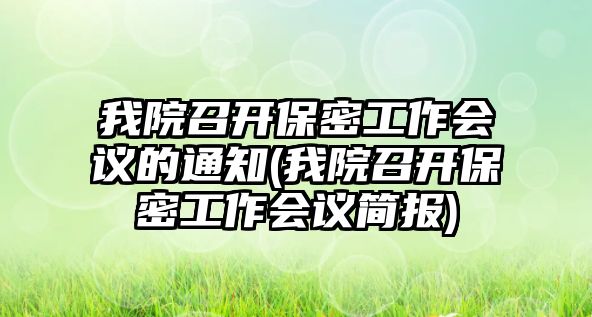 我院召開保密工作會議的通知(我院召開保密工作會議簡報)