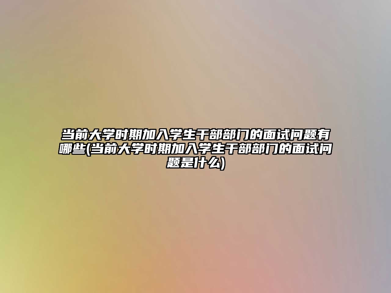 當(dāng)前大學(xué)時期加入學(xué)生干部部門的面試問題有哪些(當(dāng)前大學(xué)時期加入學(xué)生干部部門的面試問題是什么)