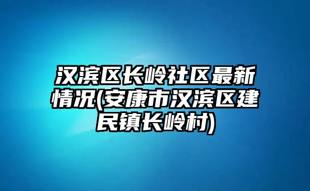 漢濱區(qū)長嶺社區(qū)最新情況(安康市漢濱區(qū)建民鎮(zhèn)長嶺村)