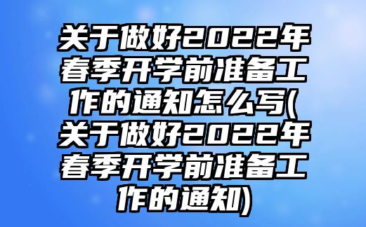 關于做好2022年春季開學前準備工作的通知怎么寫(關于做好2022年春季開學前準備工作的通知)