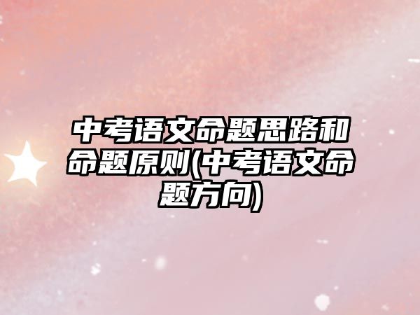 中考語文命題思路和命題原則(中考語文命題方向)