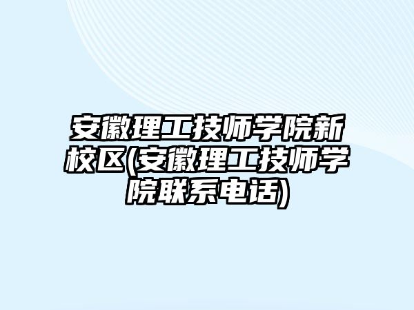 安徽理工技師學院新校區(qū)(安徽理工技師學院聯系電話)