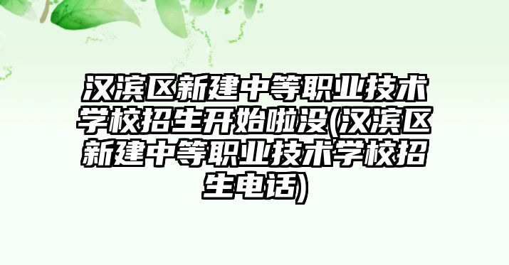 漢濱區(qū)新建中等職業(yè)技術學校招生開始啦沒(漢濱區(qū)新建中等職業(yè)技術學校招生電話)