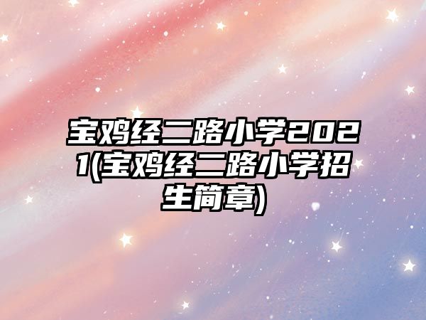 寶雞經(jīng)二路小學(xué)2021(寶雞經(jīng)二路小學(xué)招生簡章)