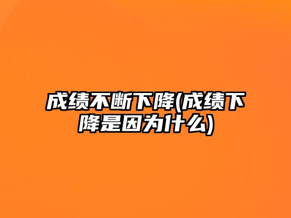 成績不斷下降(成績下降是因為什么)