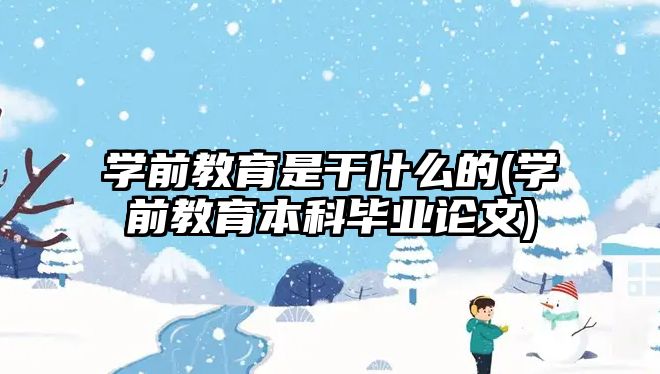 學前教育是干什么的(學前教育本科畢業(yè)論文)