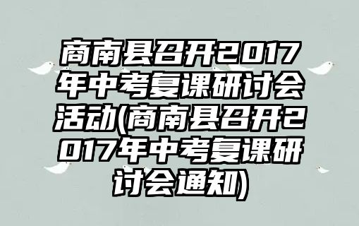 商南縣召開2017年中考復(fù)課研討會(huì)活動(dòng)(商南縣召開2017年中考復(fù)課研討會(huì)通知)