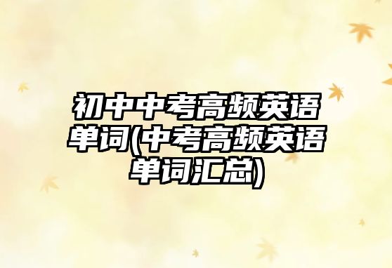 初中中考高頻英語單詞(中考高頻英語單詞匯總)