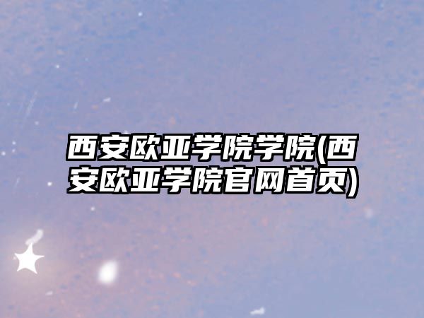 西安歐亞學院學院(西安歐亞學院官網(wǎng)首頁)