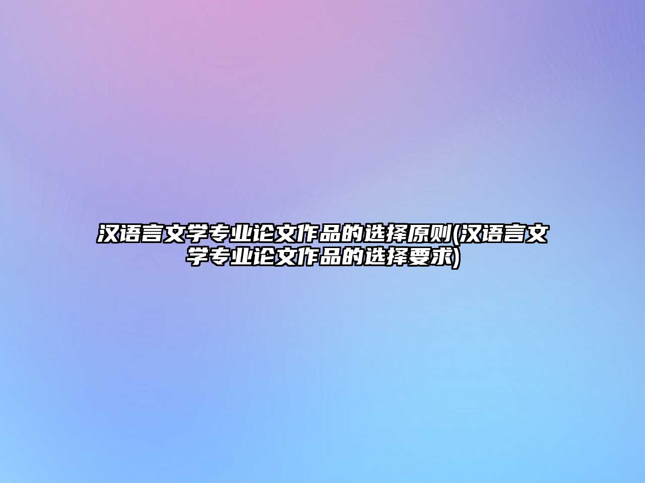 漢語言文學專業(yè)論文作品的選擇原則(漢語言文學專業(yè)論文作品的選擇要求)