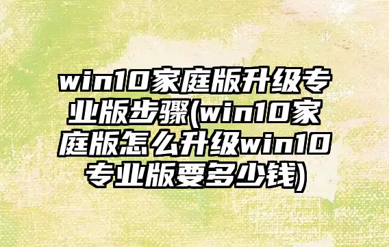 win10家庭版升級專業(yè)版步驟(win10家庭版怎么升級win10專業(yè)版要多少錢)