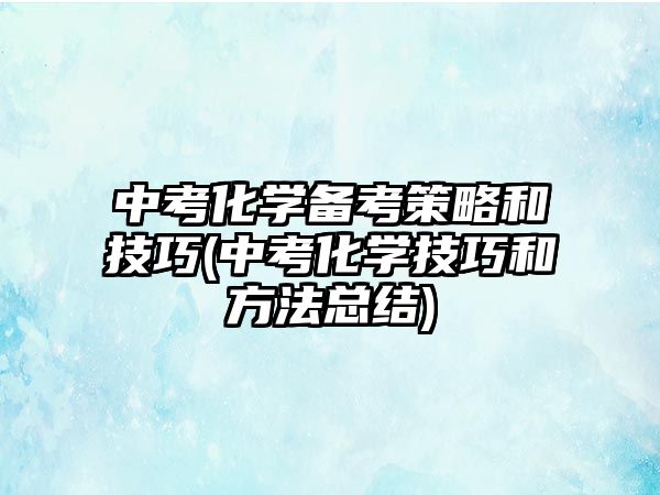 中考化學備考策略和技巧(中考化學技巧和方法總結)