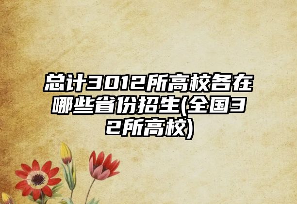 總計3012所高校各在哪些省份招生(全國32所高校)