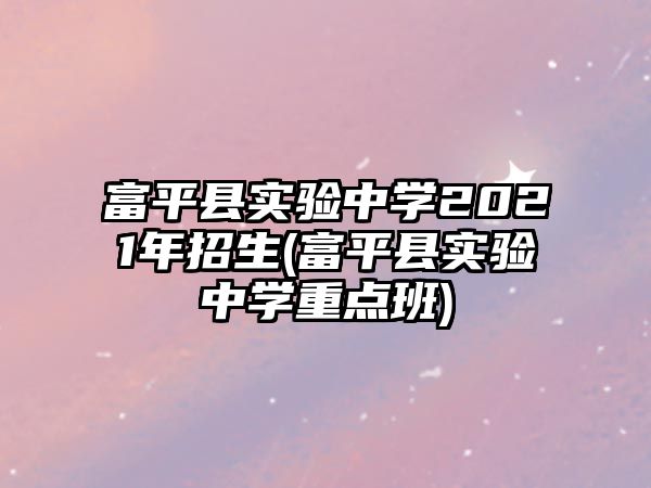 富平縣實驗中學(xué)2021年招生(富平縣實驗中學(xué)重點班)