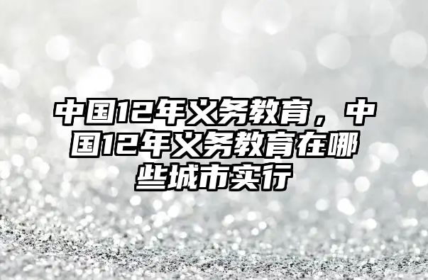 中國12年義務(wù)教育，中國12年義務(wù)教育在哪些城市實行