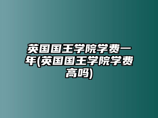 英國國王學(xué)院學(xué)費一年(英國國王學(xué)院學(xué)費高嗎)