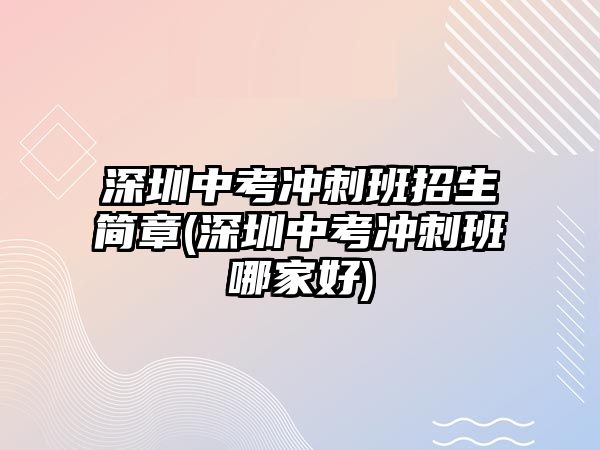 深圳中考沖刺班招生簡章(深圳中考沖刺班哪家好)