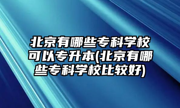 北京有哪些專科學(xué)?？梢詫Ｉ?北京有哪些專科學(xué)校比較好)