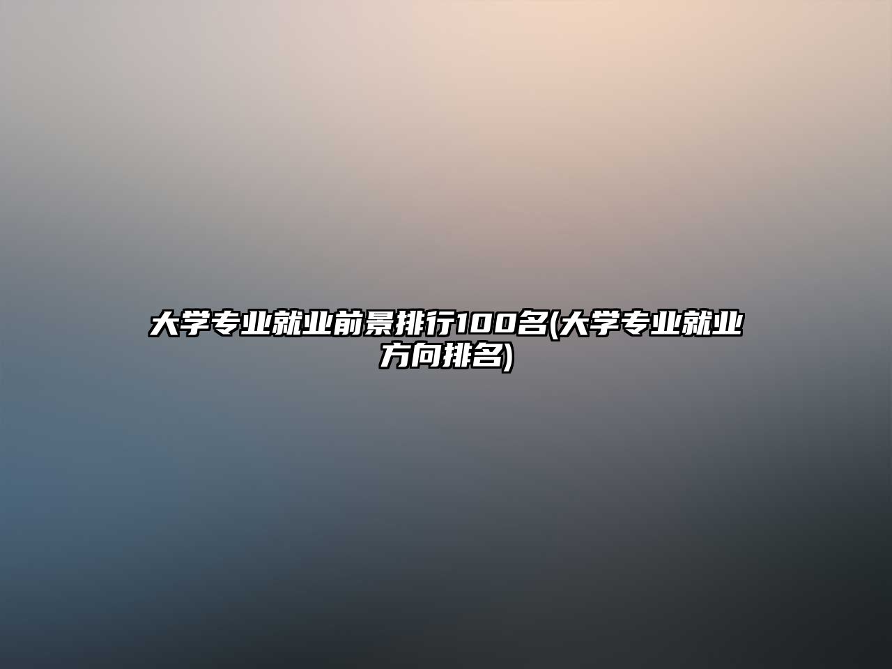 大學(xué)專業(yè)就業(yè)前景排行100名(大學(xué)專業(yè)就業(yè)方向排名)