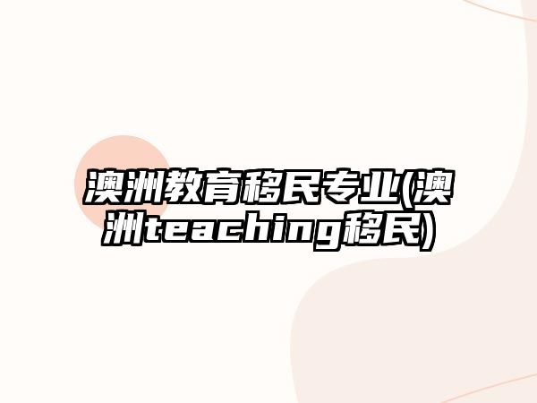 澳洲教育移民專業(yè)(澳洲teaching移民)