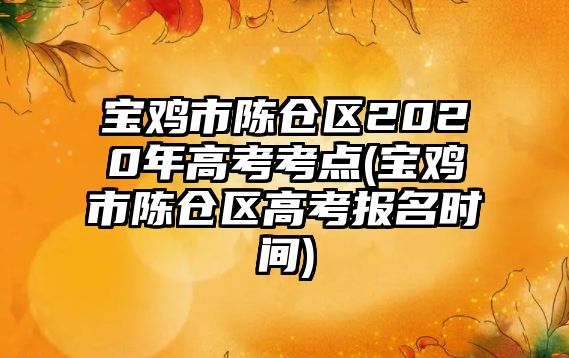 寶雞市陳倉區(qū)2020年高考考點(寶雞市陳倉區(qū)高考報名時間)