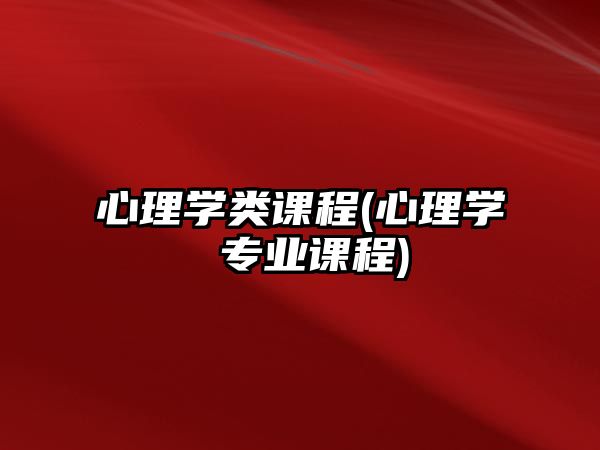 心理學類課程(心理學 專業(yè)課程)