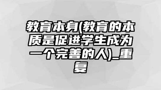 教育本身(教育的本質(zhì)是促進學生成為一個完善的人)_重復