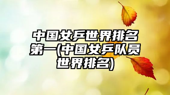 中國女乒世界排名第一(中國女乒隊(duì)員世界排名)