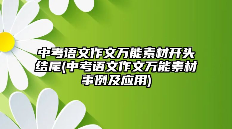 中考語(yǔ)文作文萬(wàn)能素材開頭結(jié)尾(中考語(yǔ)文作文萬(wàn)能素材事例及應(yīng)用)