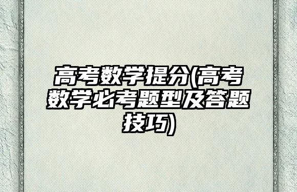 高考數學提分(高考數學必考題型及答題技巧)